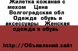 Жилетка кожаная с мехом. › Цена ­ 5 000 - Волгоградская обл. Одежда, обувь и аксессуары » Женская одежда и обувь   